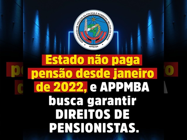 Estado não paga pensão desde janeiro de 2022, e APPMBA busca garantir direitos de pensionistas